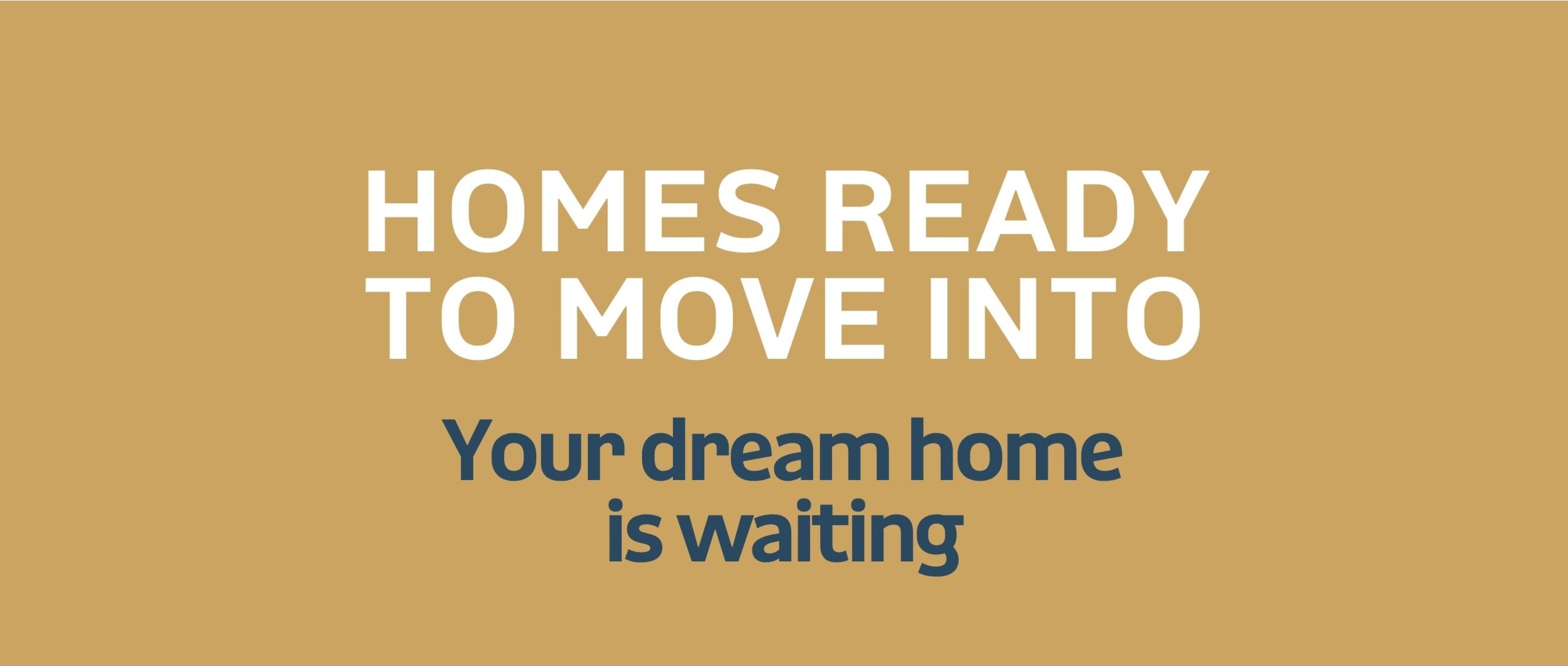 Homes ready to move into - your dream home is waiting